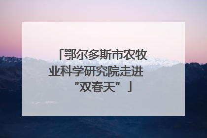 鄂尔多斯市农牧业科学研究院走进“双春天”