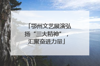 鄂州文艺展演弘扬“三大精神”，汇聚奋进力量