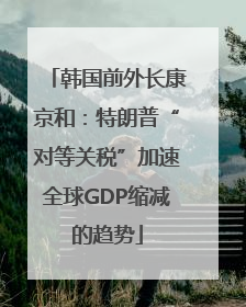 韩国前外长康京和：特朗普“对等关税”加速全球GDP缩减的趋势