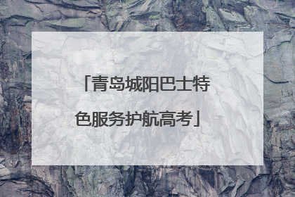 青岛城阳巴士特色服务护航高考
