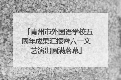 青州市外国语学校五周年成果汇报暨六一文艺演出圆满落幕