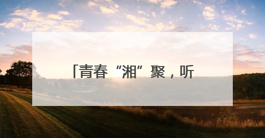 青春“湘”聚，听金种子花开的声音