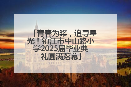 青春为桨，追寻星光！镇江市中山路小学2025届毕业典礼圆满落幕