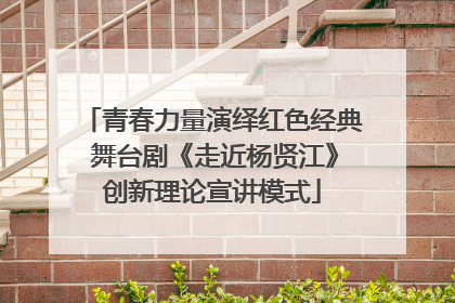 青春力量演绎红色经典 舞台剧《走近杨贤江》创新理论宣讲模式