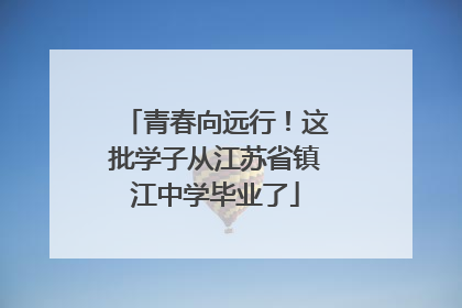 青春向远行！这批学子从江苏省镇江中学毕业了
