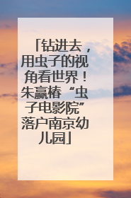 钻进去，用虫子的视角看世界！朱赢椿“虫子电影院”落户南京幼儿园