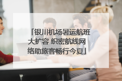 银川机场暑运航班大扩容 织密航线网络助旅客畅行今夏
