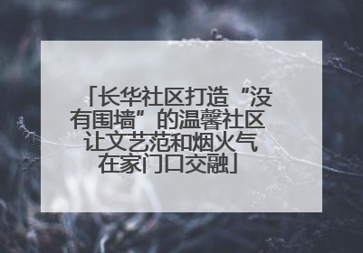 长华社区打造“没有围墙”的温馨社区 让文艺范和烟火气在家门口交融
