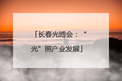 长春光博会：“光”照产业发展