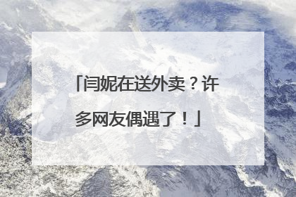 闫妮在送外卖？许多网友偶遇了！
