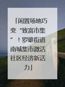闲置场地巧变“致富市集”！罗雄街道南城集市激活社区经济新活力