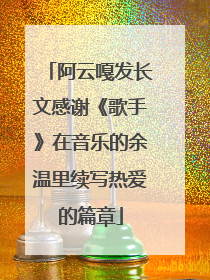 阿云嘎发长文感谢《歌手》在音乐的余温里续写热爱的篇章