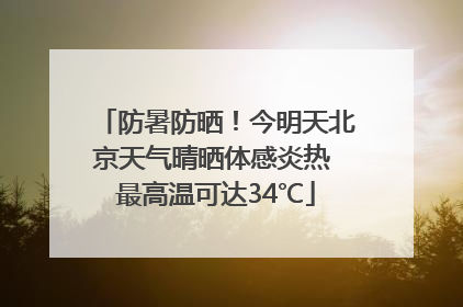 防暑防晒！今明天北京天气晴晒体感炎热 最高温可达34℃