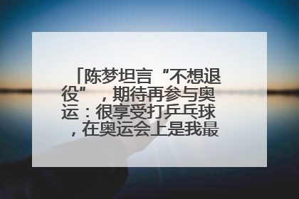 陈梦坦言“不想退役”，期待再参与奥运：很享受打乒乓球，在奥运会上是我最幸福的时候