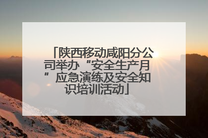 陕西移动咸阳分公司举办“安全生产月”应急演练及安全知识培训活动