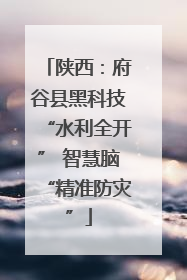 陕西：府谷县黑科技“水利全开” 智慧脑“精准防灾”