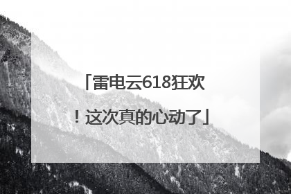 雷电云618狂欢！这次真的心动了