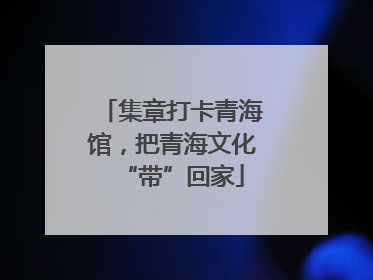 集章打卡青海馆，把青海文化“带”回家