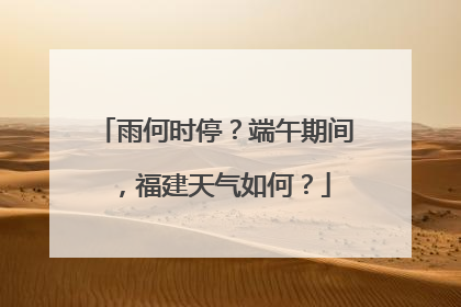 雨何时停？端午期间，福建天气如何？