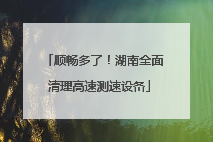 顺畅多了！湖南全面清理高速测速设备