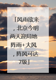 风雨欲来，北京今明两天迎局地阵雨+大风，阵风可达7级