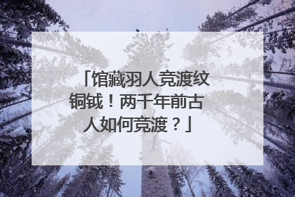 馆藏羽人竞渡纹铜钺！两千年前古人如何竞渡？