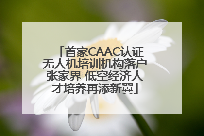 首家CAAC认证无人机培训机构落户张家界 低空经济人才培养再添新翼