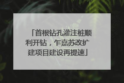 首根钻孔灌注桩顺利开钻，乍嘉苏改扩建项目建设再提速
