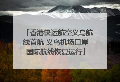 香港快运航空义乌航线首航 义乌机场口岸国际航线恢复运行