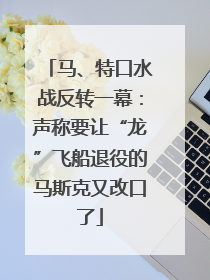 马、特口水战反转一幕：声称要让“龙”飞船退役的马斯克又改口了