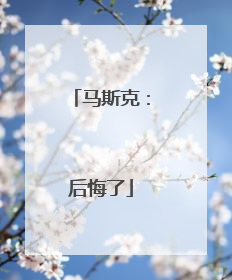 马斯克：后悔了