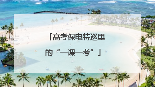 高考保电特巡里的“一课一考”