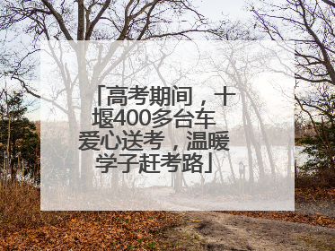 高考期间，十堰400多台车爱心送考，温暖学子赶考路