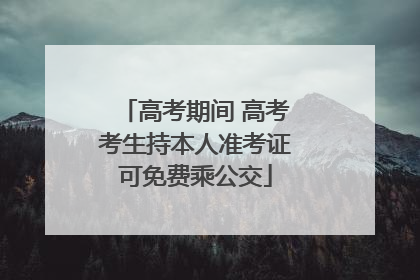 高考期间 高考考生持本人准考证可免费乘公交