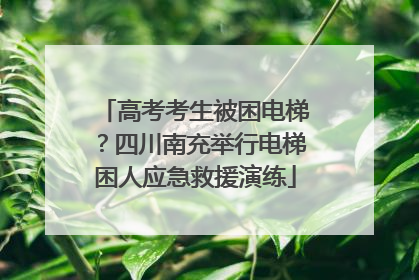 高考考生被困电梯？四川南充举行电梯困人应急救援演练