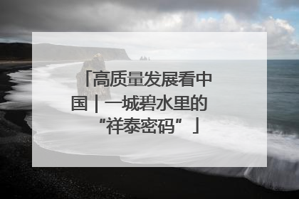 高质量发展看中国｜一城碧水里的“祥泰密码”
