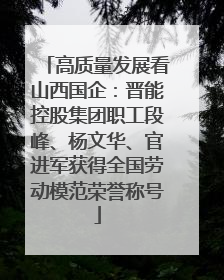 高质量发展看山西国企：晋能控股集团职工段峰、杨文华、官进军获得全国劳动模范荣誉称号