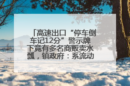 高速出口“停车倒车记12分”警示牌下竟有多名商贩卖水瓢，镇政府：系流动摊位，已多次劝离