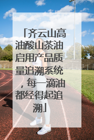 齐云山高油酸山茶油启用产品质量追溯系统，每一滴油都经得起追溯