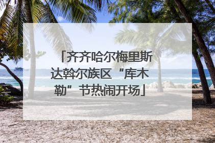 齐齐哈尔梅里斯达斡尔族区“库木勒”节热闹开场