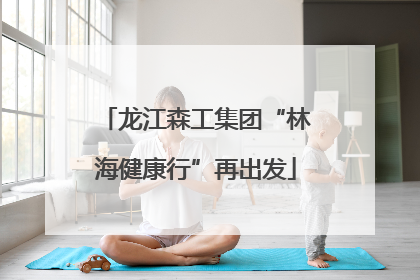 龙江森工集团“林海健康行”再出发