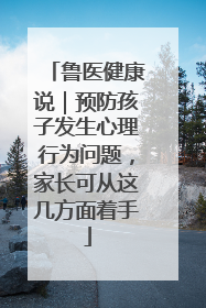 鲁医健康说｜预防孩子发生心理行为问题，家长可从这几方面着手