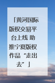 黄河国际版权交易平台上线 助推宁夏版权作品“走出去”