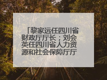 黎家远任四川省财政厅厅长；刘会英任四川省人力资源和社会保障厅厅长；省人大常委会任免一批干部