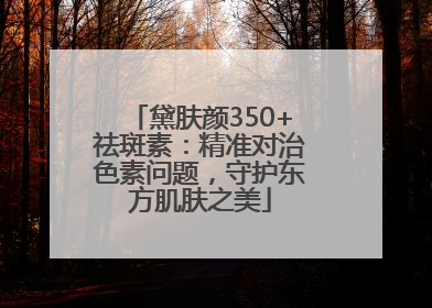 黛肤颜350+祛斑素：精准对治色素问题，守护东方肌肤之美