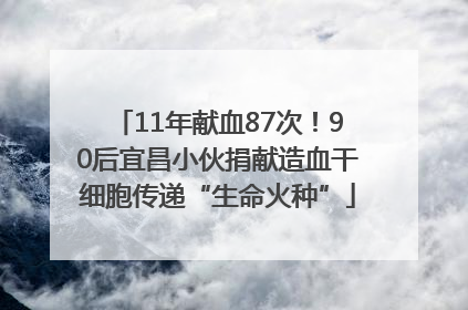 11年献血87次！90后宜昌小伙捐献造血干细胞传递“生命火种”