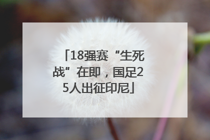 18强赛“生死战”在即，国足25人出征印尼