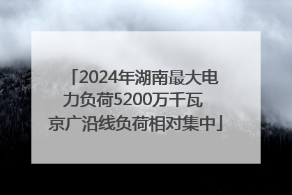 2024年湖南最大电力负荷5200万千瓦 京广沿线负荷相对集中