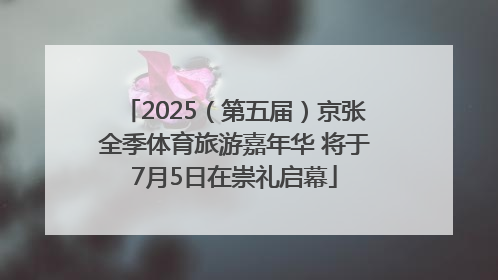 2025（第五届）京张全季体育旅游嘉年华 将于7月5日在崇礼启幕