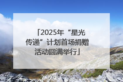 2025年“星光传递”计划首场捐赠活动圆满举行